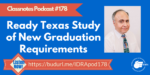 Ready Texas Study of New Graduation Requirements – Podcast Episode 178